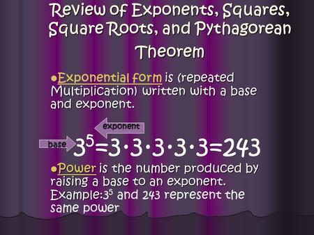 Review of Exponents, Squares, Square Roots, and Pythagorean Theorem is (repeated Multiplication) written with a base and exponent. Exponential form is.