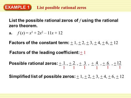 EXAMPLE 1 List possible rational zeros List the possible rational zeros of f using the rational zero theorem. a. f (x) = x 3 + 2x 2 – 11x + 12 Factors.