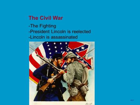 The Civil War -The Fighting -President Lincoln is reelected -Lincoln is assassinated NEXT.