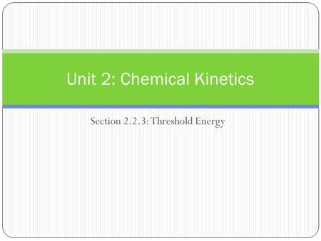 Section 2.2.3: Threshold Energy Unit 2: Chemical Kinetics.