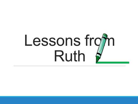 Lessons from Ruth. Ruth 1:1 1 Now it came to pass, in the days when the judges ruled, that there was a famine in the land. And a certain man of Bethlehem,