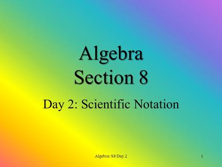 Algebra Section 8 Day 2: Scientific Notation Algebra: S8 Day 21.