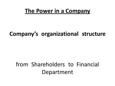 The Power in a Company Company’s organizational structure from Shareholders to Financial Department.