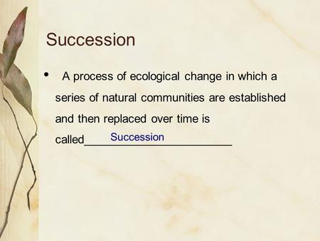 Succession A process of ecological change in which a series of natural communities are established and then replaced over time is called_______________________.
