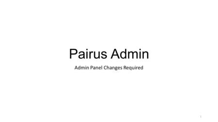 Pairus Admin Admin Panel Changes Required 1. Contents - Changes  Pairus Admin – Site Address Pairus Admin – Site Address  Fix logo at login screen –