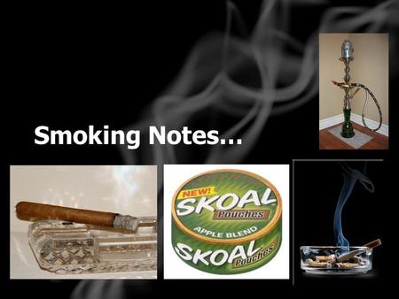 Smoking Notes…. Tobacco Fun Facts: #1 cause of preventable death More than 4,000 chemicals At least 70 are cancer causing Fresh, processed and smoke contains.