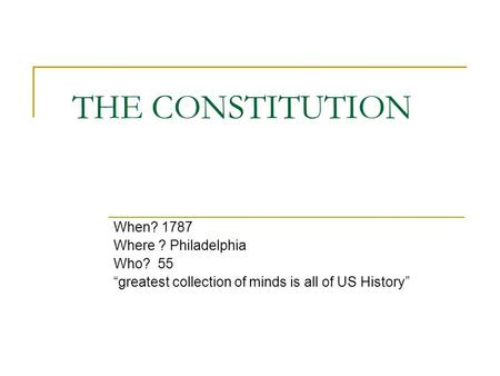 THE CONSTITUTION When? 1787 Where ? Philadelphia Who? 55 “greatest collection of minds is all of US History”