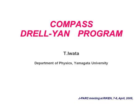 COMPASS DRELL-YAN PROGRAM COMPASS DRELL-YAN PROGRAM T.Iwata Department of Physics, Yamagata University J-PARC meeting at RIKEN, 7-8, April, 2008,