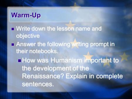 Warm-Up Write down the lesson name and objective Answer the following writing prompt in their notebooks. How was Humanism important to the development.