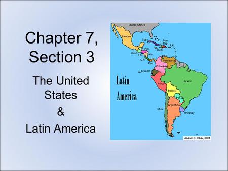 Chapter 7, Section 3 The United States & Latin America.