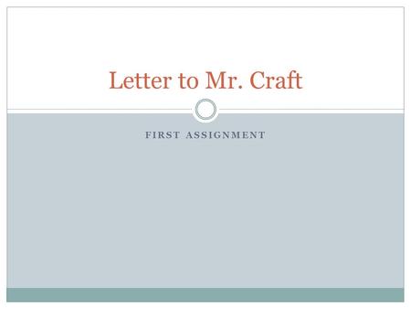 FIRST ASSIGNMENT Letter to Mr. Craft. Writing Guidelines I want to get to know you as the unique person that you are. In an effort to increase my ability.