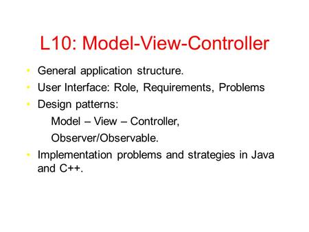 L10: Model-View-Controller General application structure. User Interface: Role, Requirements, Problems Design patterns: Model – View – Controller, Observer/Observable.