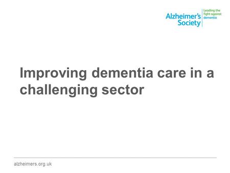 Improving dementia care in a challenging sector ________________________________________________________________________________________ alzheimers.org.uk.