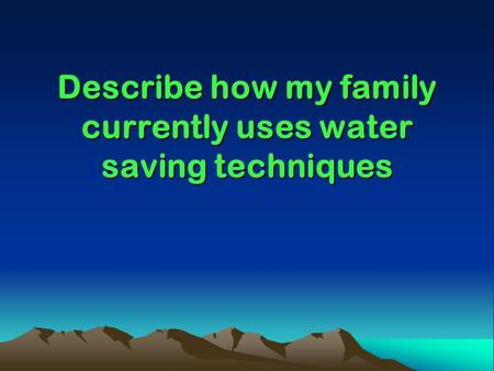 Describe how my family currently uses water saving techniques.