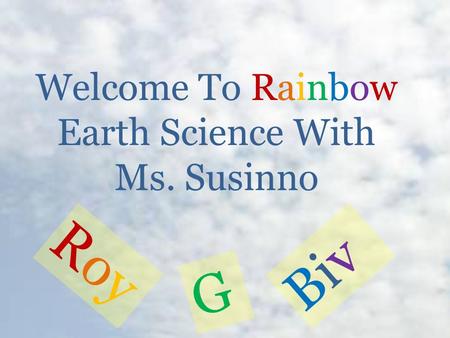Welcome To Rainbow Earth Science With Ms. Susinno RoyRoy G BivBiv.
