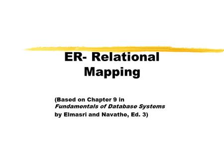 ER- Relational Mapping (Based on Chapter 9 in Fundamentals of Database Systems by Elmasri and Navathe, Ed. 3)