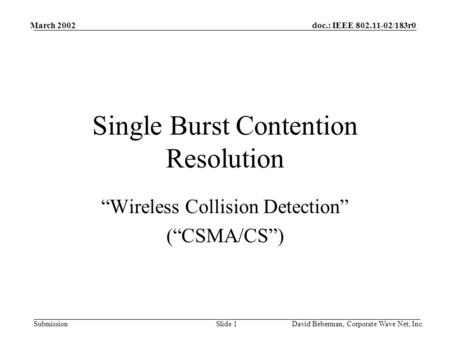 doc.: IEEE 802.11-02/183r0 Submission March 2002 David Beberman, Corporate Wave Net, Inc.Slide 1 Single Burst Contention Resolution “Wireless Collision.