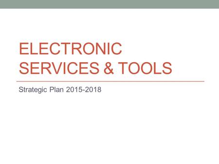 ELECTRONIC SERVICES & TOOLS Strategic Plan 2015-2018.
