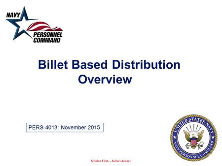 Mission First… Sailors Always Billet Based Distribution Overview PERS-4013: November 2015.