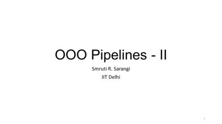 OOO Pipelines - II Smruti R. Sarangi IIT Delhi 1.