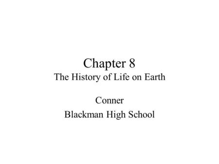 Chapter 8 The History of Life on Earth Conner Blackman High School.