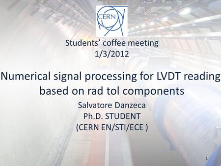 Numerical signal processing for LVDT reading based on rad tol components Salvatore Danzeca Ph.D. STUDENT (CERN EN/STI/ECE ) Students’ coffee meeting 1/3/2012.