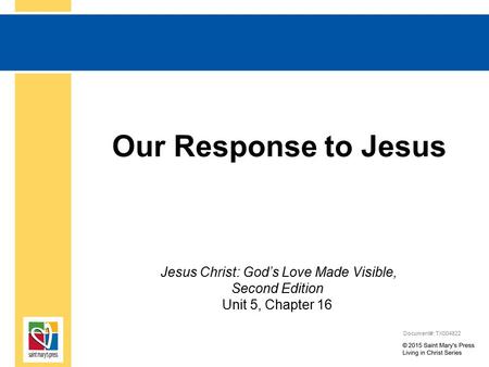 Our Response to Jesus Jesus Christ: God’s Love Made Visible, Second Edition Unit 5, Chapter 16 Document#: TX004822.