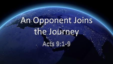 An Opponent Joins the Journey Acts 9:1-9. 1 Meanwhile, Saul was still breathing threats and murder against the disciples of the Lord. He went to the high.