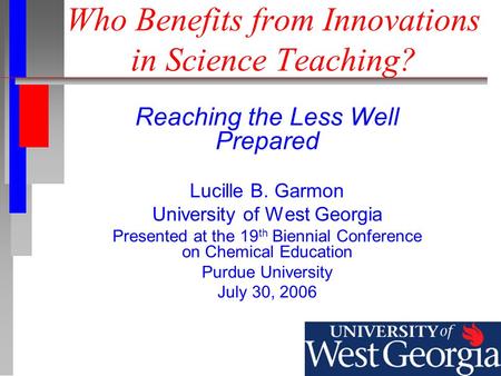 Who Benefits from Innovations in Science Teaching? Reaching the Less Well Prepared Lucille B. Garmon University of West Georgia Presented at the 19 th.