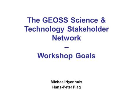 The GEOSS Science & Technology Stakeholder Network – Workshop Goals Michael Nyenhuis Hans-Peter Plag.