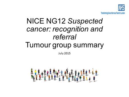 NICE NG12 Suspected cancer: recognition and referral Tumour group summary July 2015.