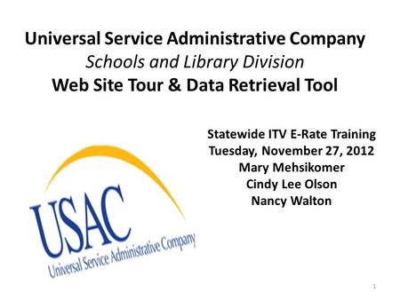 Universal Service Administrative Company Schools and Library Division Web Site Tour & Data Retrieval Tool 1 Statewide ITV E-Rate Training Tuesday, November.