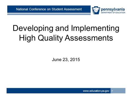 National Conference on Student Assessment Developing and Implementing High Quality Assessments June 23, 2015 www.education.pa.gov >