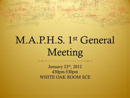 M.A.P.H.S. 1 st General Meeting January 23 rd, 2012 430pm-530pm WHITE OAK ROOM SCE.