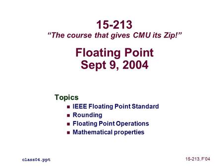 Floating Point Sept 9, 2004 Topics IEEE Floating Point Standard Rounding Floating Point Operations Mathematical properties class04.ppt 15-213 “The course.
