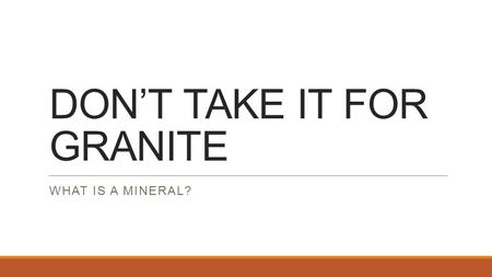 DON’T TAKE IT FOR GRANITE WHAT IS A MINERAL?. DON’T TAKE IT FOR GRANITE Don’t Take It for Granite Procedure 1.Observe the igneous rock with a hand lens.