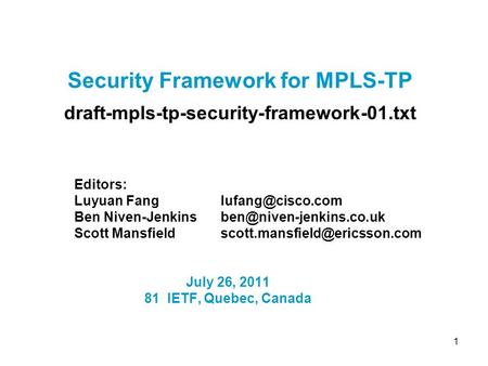 1 Security Framework for MPLS-TP draft-mpls-tp-security-framework-01.txt Editors: Luyuan Fang Ben Niven-Jenkins