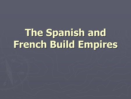 The Spanish and French Build Empires. CONQUISTADORS HERNAN CORTES FRANCISCO PIZARRO HERNANDO DE SOTO.
