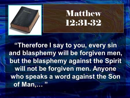 Matthew 12:31-32 “Therefore I say to you, every sin and blasphemy will be forgiven men, but the blasphemy against the Spirit will not be forgiven men.