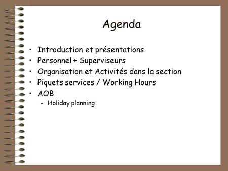 Agenda Introduction et présentations Personnel + Superviseurs Organisation et Activités dans la section Piquets services / Working Hours AOB –Holiday planning.