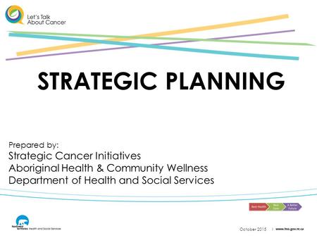 October 2015 STRATEGIC PLANNING Prepared by: Strategic Cancer Initiatives Aboriginal Health & Community Wellness Department of Health and Social Services.