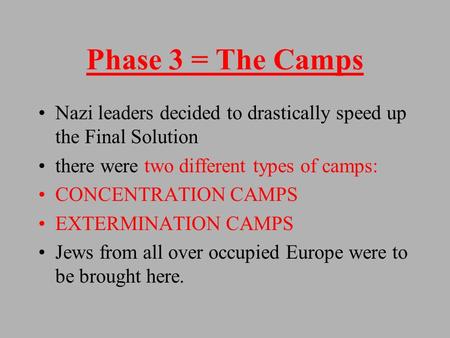 Phase 3 = The Camps Nazi leaders decided to drastically speed up the Final Solution there were two different types of camps: CONCENTRATION CAMPS EXTERMINATION.