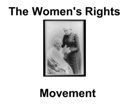The Women's Rights Movement. Many women were involved with the fight for the abolition of slavery. Despite this, women were NOT allowed to attend the.