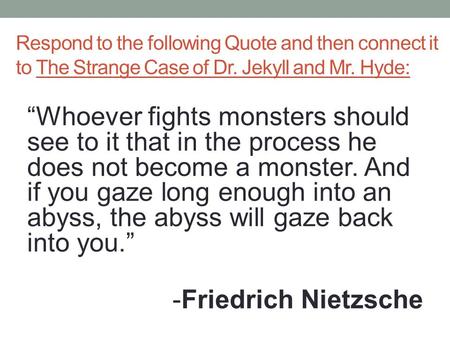 Respond to the following Quote and then connect it to The Strange Case of Dr. Jekyll and Mr. Hyde: “Whoever fights monsters should see to it that in the.