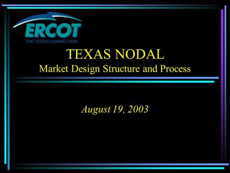 TEXAS NODAL Market Design Structure and Process August 19, 2003.