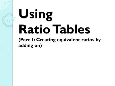 Using Ratio Tables (Part 1: Creating equivalent ratios by adding on)