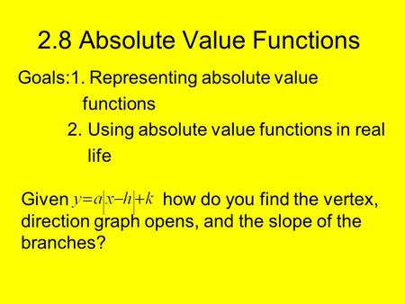 2.8 Absolute Value Functions Goals:1. Representing absolute value functions 2. Using absolute value functions in real life Given how do you find the vertex,