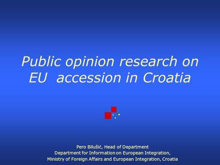 Public opinion research on EU accession in Croatia Pero Bilušić, Head of Department Department for Information on European Integration, Ministry of Foreign.