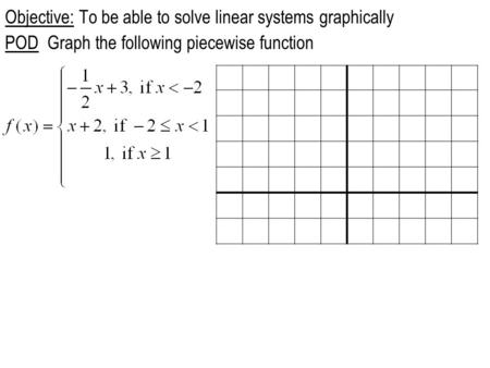 Objective: To be able to solve linear systems graphically POD Graph the following piecewise function.