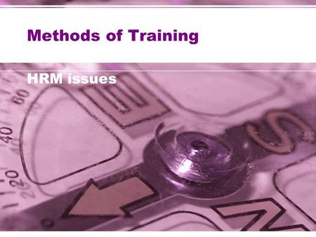 Methods of Training HRM issues. Aims of today… To raise awareness of different training methods  on-the-job  off-the-job  Induction – for new employees.